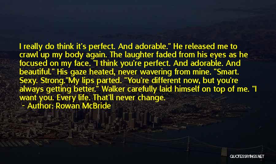 Rowan McBride Quotes: I Really Do Think It's Perfect. And Adorable. He Released Me To Crawl Up My Body Again. The Laughter Faded