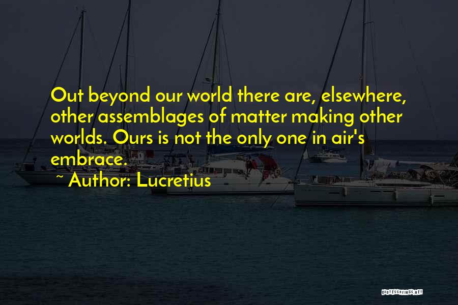 Lucretius Quotes: Out Beyond Our World There Are, Elsewhere, Other Assemblages Of Matter Making Other Worlds. Ours Is Not The Only One