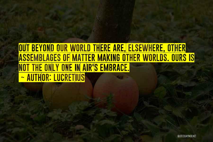 Lucretius Quotes: Out Beyond Our World There Are, Elsewhere, Other Assemblages Of Matter Making Other Worlds. Ours Is Not The Only One