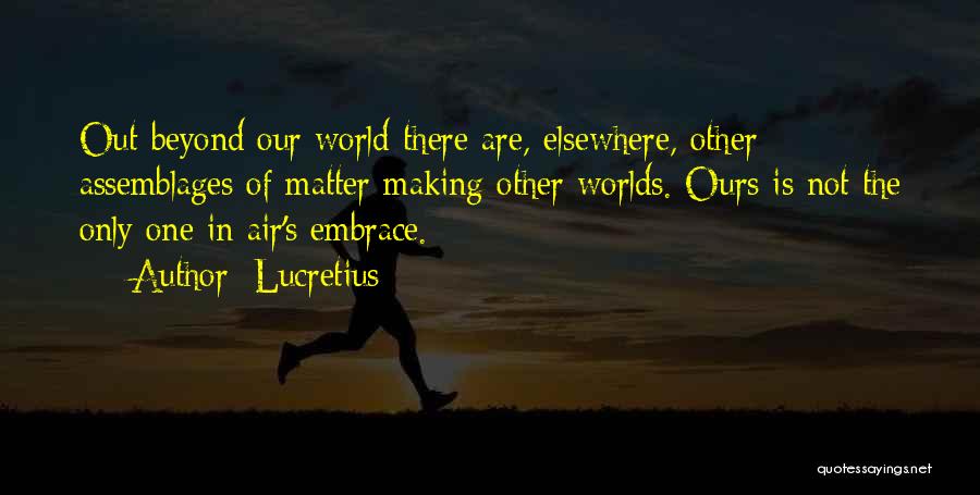 Lucretius Quotes: Out Beyond Our World There Are, Elsewhere, Other Assemblages Of Matter Making Other Worlds. Ours Is Not The Only One