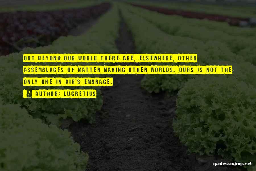 Lucretius Quotes: Out Beyond Our World There Are, Elsewhere, Other Assemblages Of Matter Making Other Worlds. Ours Is Not The Only One