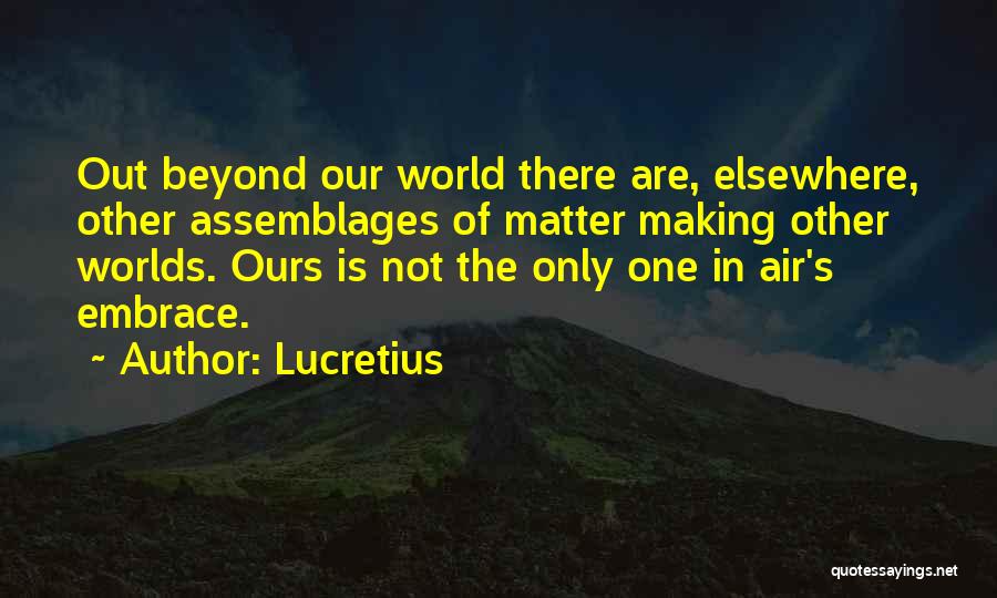 Lucretius Quotes: Out Beyond Our World There Are, Elsewhere, Other Assemblages Of Matter Making Other Worlds. Ours Is Not The Only One