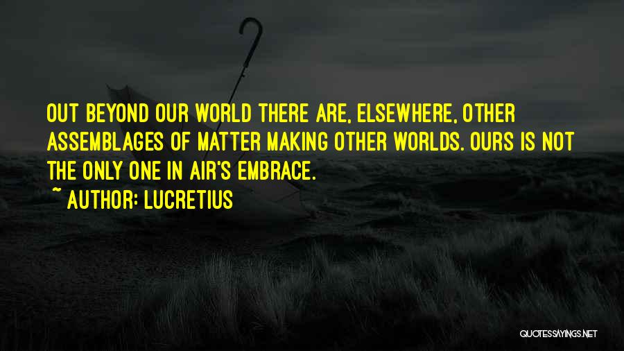 Lucretius Quotes: Out Beyond Our World There Are, Elsewhere, Other Assemblages Of Matter Making Other Worlds. Ours Is Not The Only One