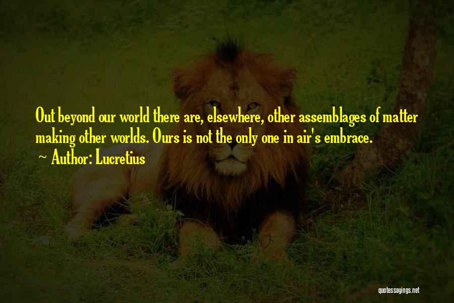 Lucretius Quotes: Out Beyond Our World There Are, Elsewhere, Other Assemblages Of Matter Making Other Worlds. Ours Is Not The Only One