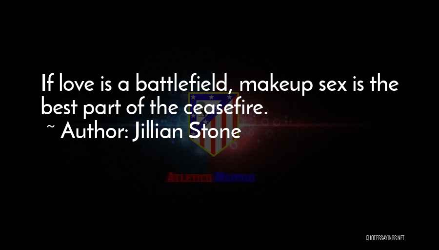 Jillian Stone Quotes: If Love Is A Battlefield, Makeup Sex Is The Best Part Of The Ceasefire.