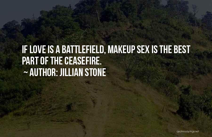 Jillian Stone Quotes: If Love Is A Battlefield, Makeup Sex Is The Best Part Of The Ceasefire.