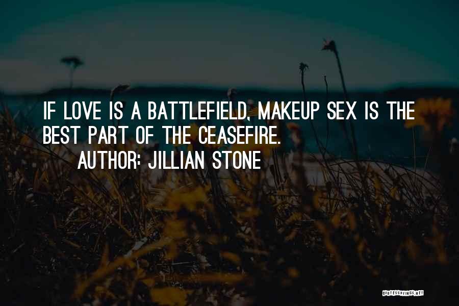 Jillian Stone Quotes: If Love Is A Battlefield, Makeup Sex Is The Best Part Of The Ceasefire.