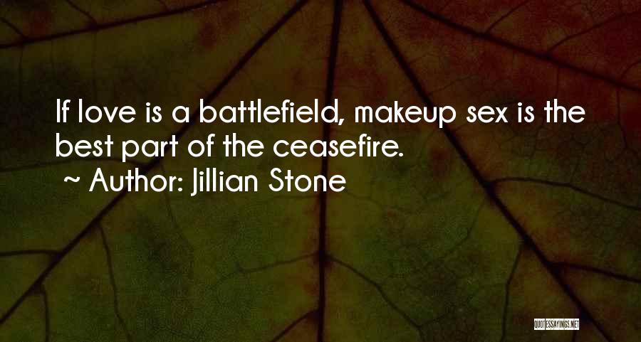 Jillian Stone Quotes: If Love Is A Battlefield, Makeup Sex Is The Best Part Of The Ceasefire.