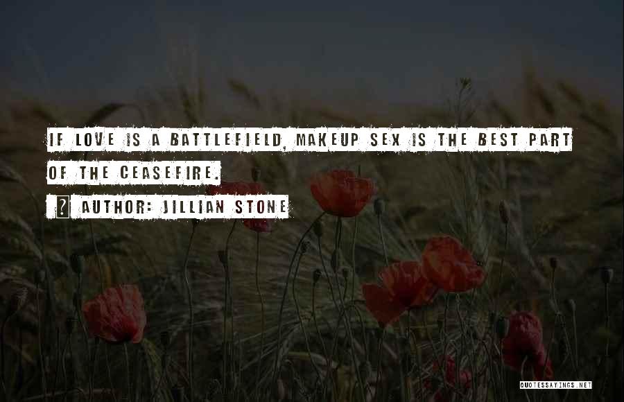 Jillian Stone Quotes: If Love Is A Battlefield, Makeup Sex Is The Best Part Of The Ceasefire.