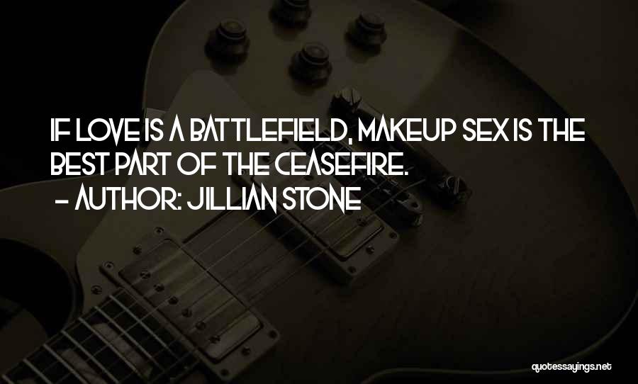 Jillian Stone Quotes: If Love Is A Battlefield, Makeup Sex Is The Best Part Of The Ceasefire.