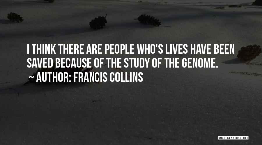 Francis Collins Quotes: I Think There Are People Who's Lives Have Been Saved Because Of The Study Of The Genome.