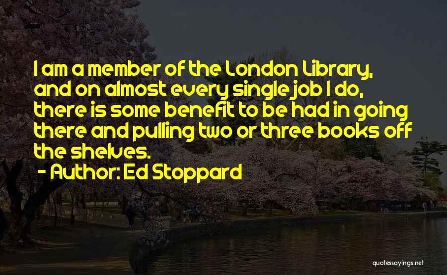 Ed Stoppard Quotes: I Am A Member Of The London Library, And On Almost Every Single Job I Do, There Is Some Benefit