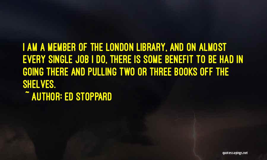 Ed Stoppard Quotes: I Am A Member Of The London Library, And On Almost Every Single Job I Do, There Is Some Benefit