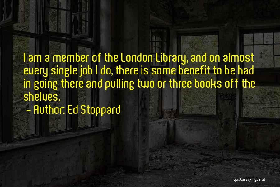 Ed Stoppard Quotes: I Am A Member Of The London Library, And On Almost Every Single Job I Do, There Is Some Benefit