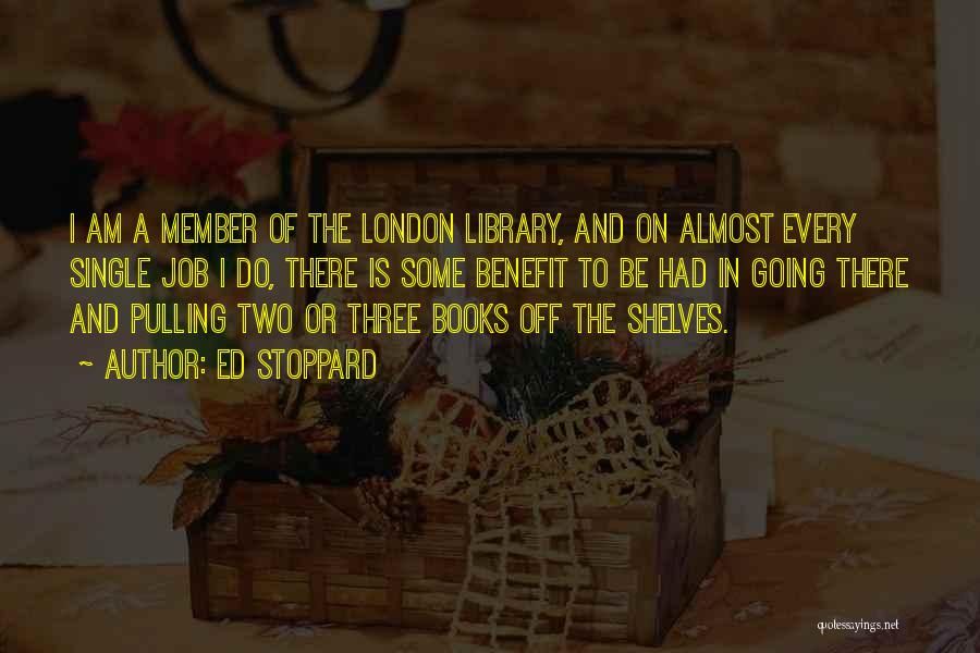 Ed Stoppard Quotes: I Am A Member Of The London Library, And On Almost Every Single Job I Do, There Is Some Benefit