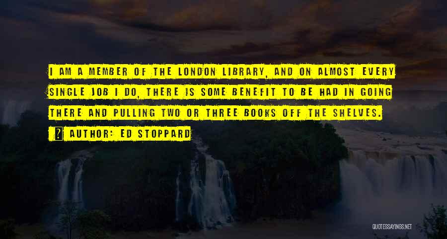 Ed Stoppard Quotes: I Am A Member Of The London Library, And On Almost Every Single Job I Do, There Is Some Benefit