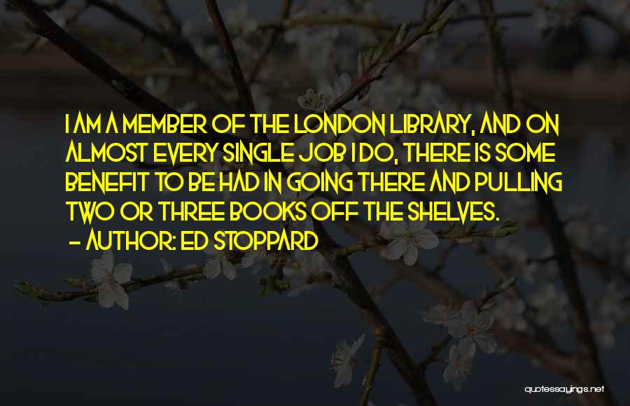 Ed Stoppard Quotes: I Am A Member Of The London Library, And On Almost Every Single Job I Do, There Is Some Benefit