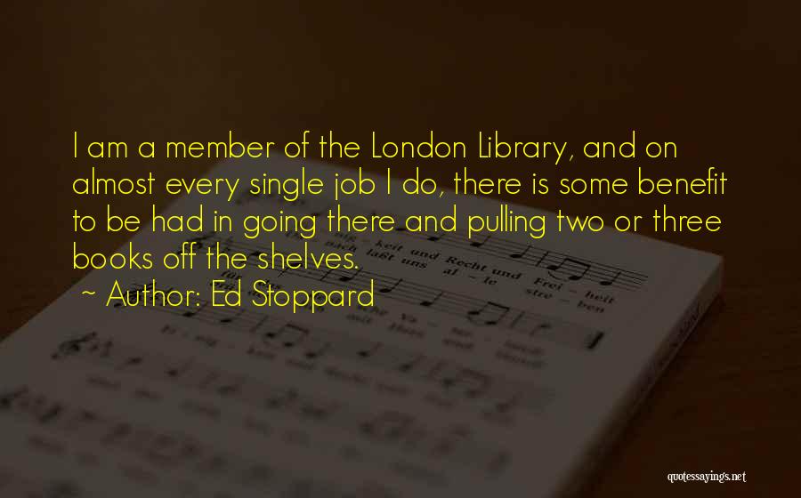 Ed Stoppard Quotes: I Am A Member Of The London Library, And On Almost Every Single Job I Do, There Is Some Benefit