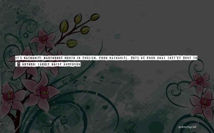 Laurie Halse Anderson Quotes: It's Nathaniel Hawthorne Month In English. Poor Nathaniel. Does He Know What They've Done To Him? We're Reading The Scarlet