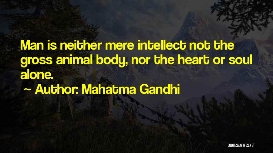 Mahatma Gandhi Quotes: Man Is Neither Mere Intellect Not The Gross Animal Body, Nor The Heart Or Soul Alone.