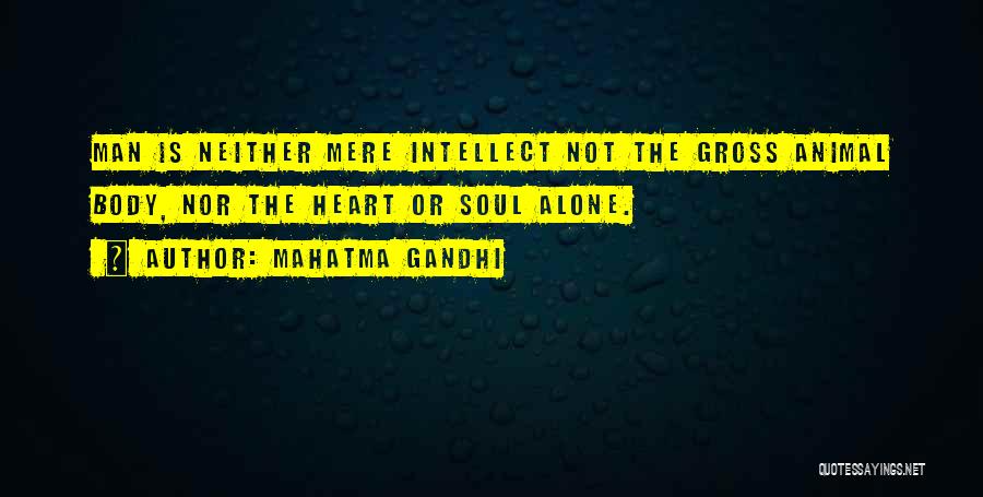 Mahatma Gandhi Quotes: Man Is Neither Mere Intellect Not The Gross Animal Body, Nor The Heart Or Soul Alone.