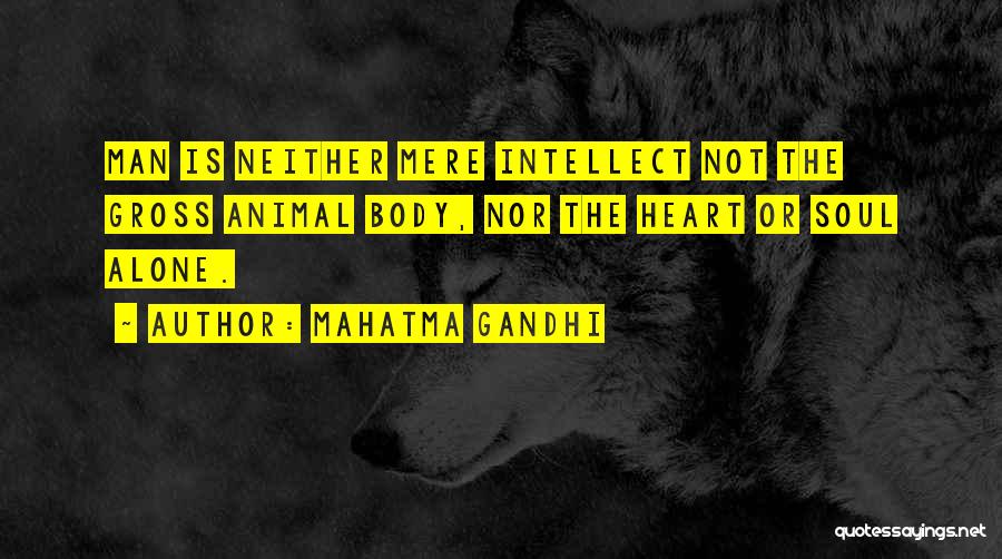 Mahatma Gandhi Quotes: Man Is Neither Mere Intellect Not The Gross Animal Body, Nor The Heart Or Soul Alone.