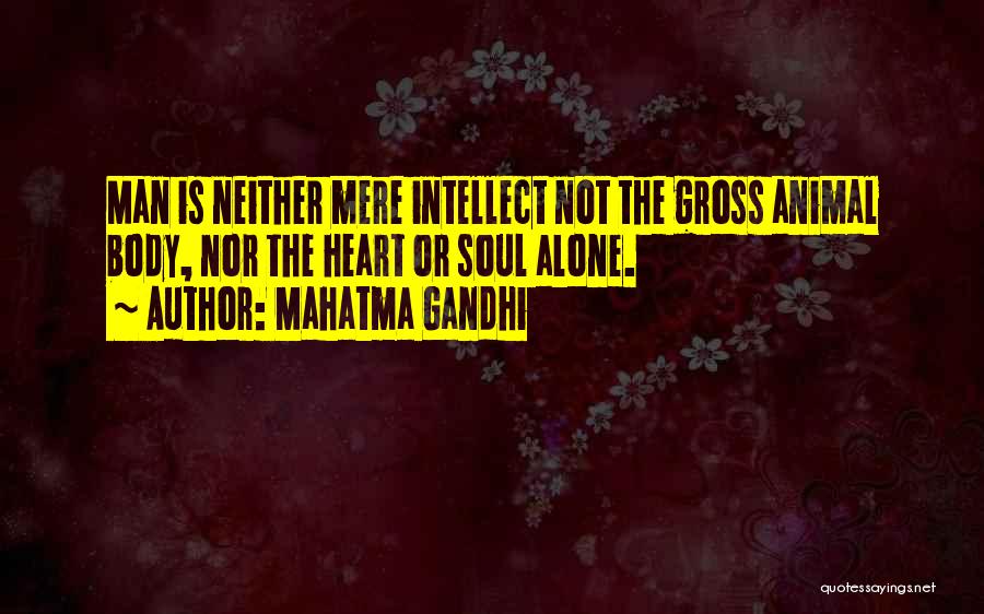 Mahatma Gandhi Quotes: Man Is Neither Mere Intellect Not The Gross Animal Body, Nor The Heart Or Soul Alone.