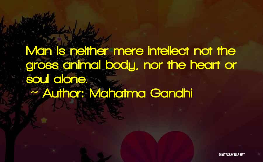 Mahatma Gandhi Quotes: Man Is Neither Mere Intellect Not The Gross Animal Body, Nor The Heart Or Soul Alone.