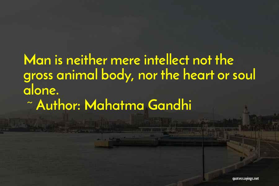 Mahatma Gandhi Quotes: Man Is Neither Mere Intellect Not The Gross Animal Body, Nor The Heart Or Soul Alone.