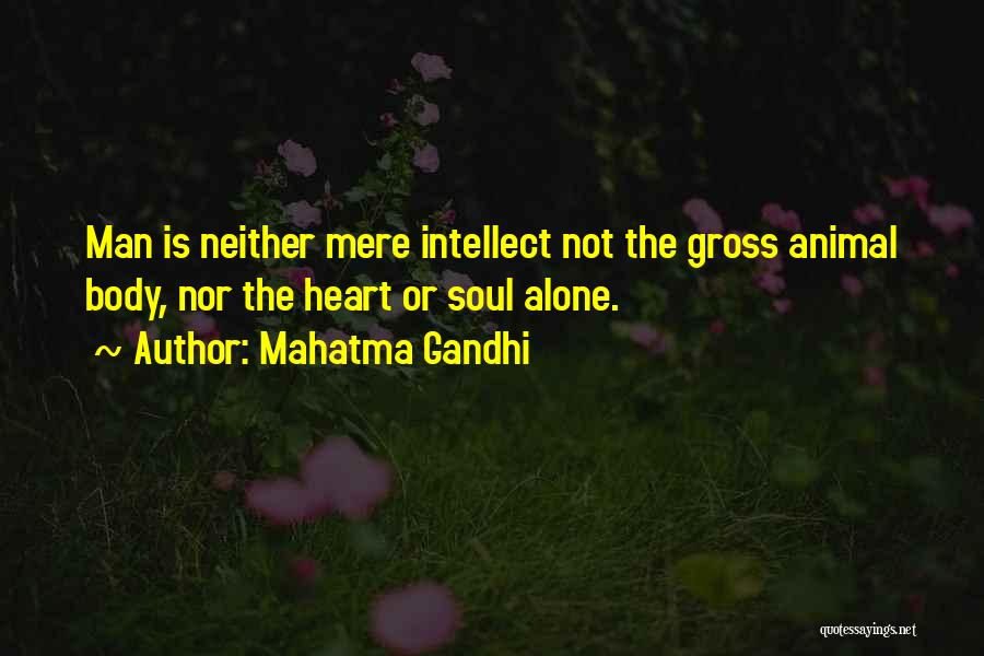 Mahatma Gandhi Quotes: Man Is Neither Mere Intellect Not The Gross Animal Body, Nor The Heart Or Soul Alone.