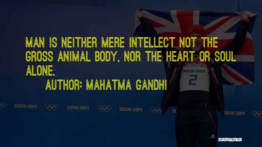 Mahatma Gandhi Quotes: Man Is Neither Mere Intellect Not The Gross Animal Body, Nor The Heart Or Soul Alone.