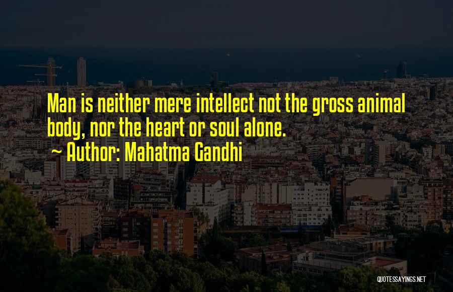 Mahatma Gandhi Quotes: Man Is Neither Mere Intellect Not The Gross Animal Body, Nor The Heart Or Soul Alone.