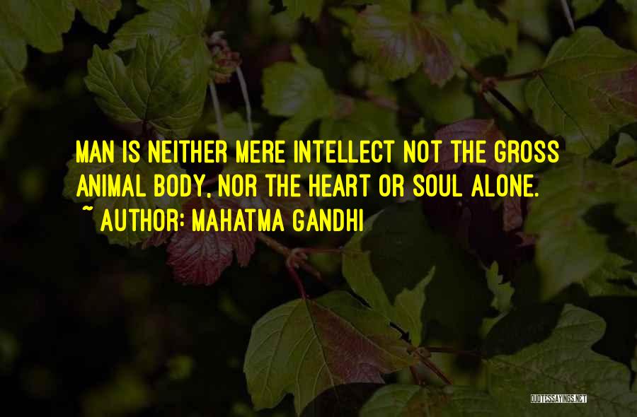 Mahatma Gandhi Quotes: Man Is Neither Mere Intellect Not The Gross Animal Body, Nor The Heart Or Soul Alone.