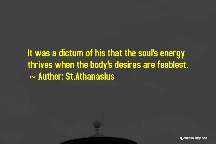 St.Athanasius Quotes: It Was A Dictum Of His That The Soul's Energy Thrives When The Body's Desires Are Feeblest.