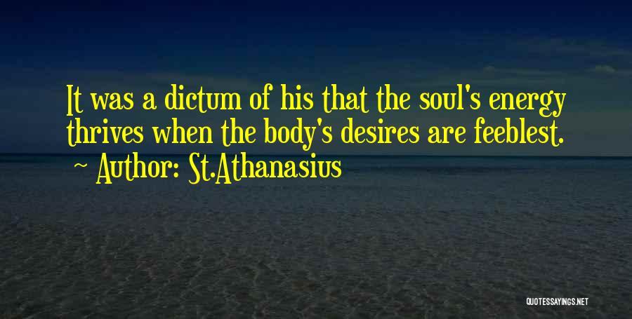 St.Athanasius Quotes: It Was A Dictum Of His That The Soul's Energy Thrives When The Body's Desires Are Feeblest.