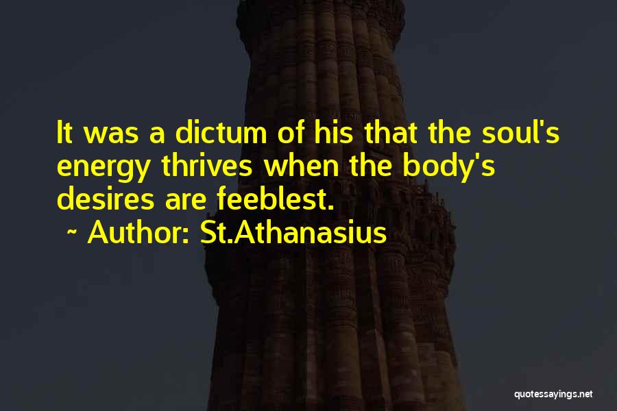 St.Athanasius Quotes: It Was A Dictum Of His That The Soul's Energy Thrives When The Body's Desires Are Feeblest.