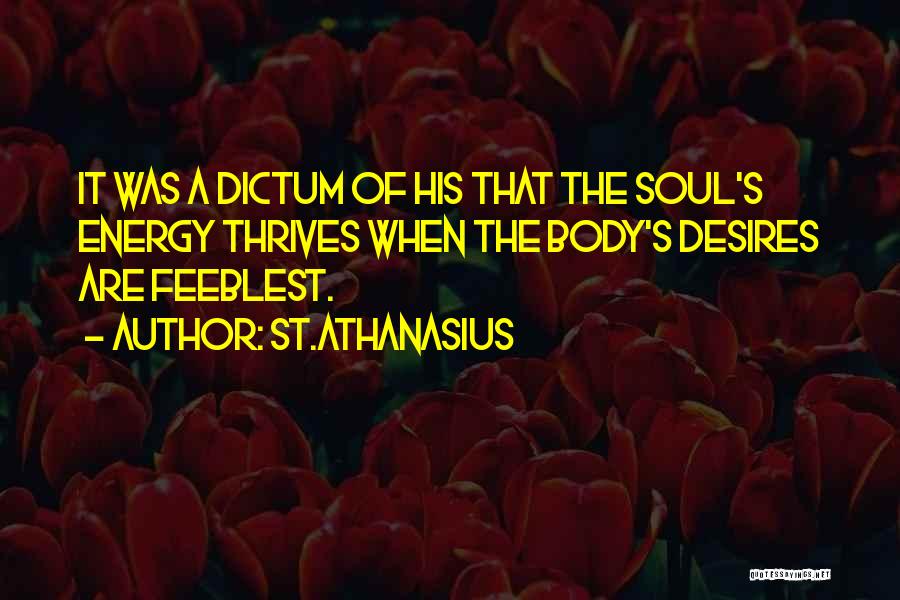 St.Athanasius Quotes: It Was A Dictum Of His That The Soul's Energy Thrives When The Body's Desires Are Feeblest.
