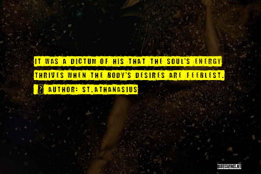 St.Athanasius Quotes: It Was A Dictum Of His That The Soul's Energy Thrives When The Body's Desires Are Feeblest.