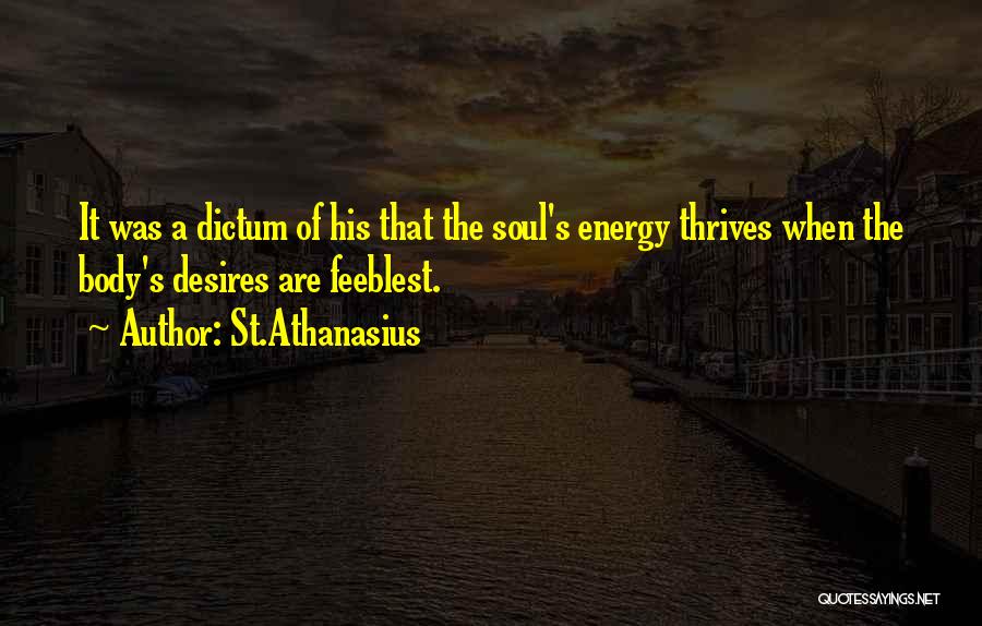 St.Athanasius Quotes: It Was A Dictum Of His That The Soul's Energy Thrives When The Body's Desires Are Feeblest.
