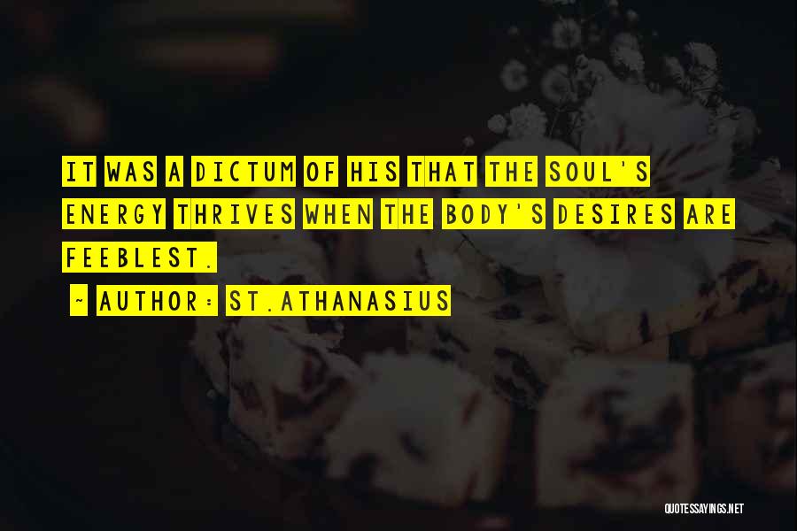 St.Athanasius Quotes: It Was A Dictum Of His That The Soul's Energy Thrives When The Body's Desires Are Feeblest.