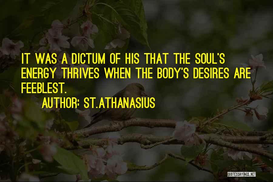 St.Athanasius Quotes: It Was A Dictum Of His That The Soul's Energy Thrives When The Body's Desires Are Feeblest.