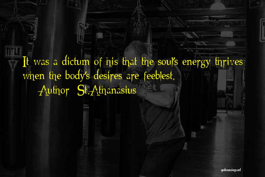 St.Athanasius Quotes: It Was A Dictum Of His That The Soul's Energy Thrives When The Body's Desires Are Feeblest.