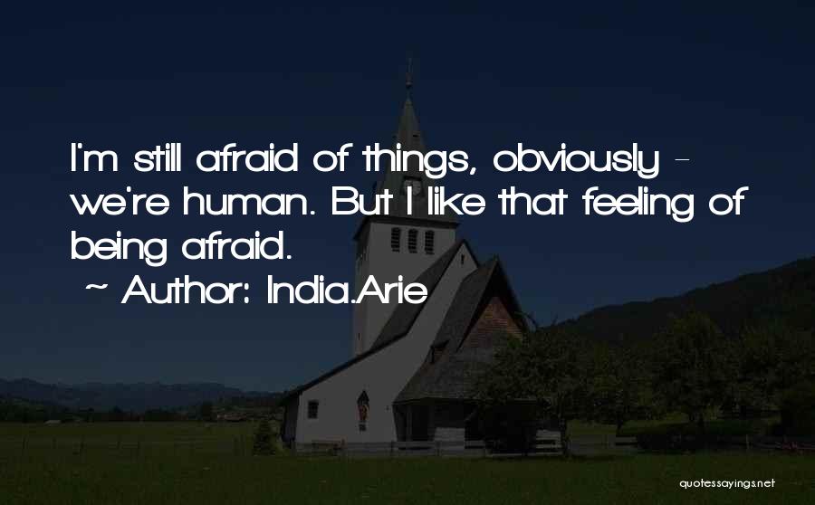 India.Arie Quotes: I'm Still Afraid Of Things, Obviously - We're Human. But I Like That Feeling Of Being Afraid.