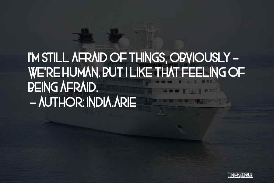 India.Arie Quotes: I'm Still Afraid Of Things, Obviously - We're Human. But I Like That Feeling Of Being Afraid.