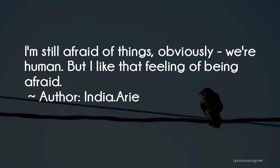 India.Arie Quotes: I'm Still Afraid Of Things, Obviously - We're Human. But I Like That Feeling Of Being Afraid.