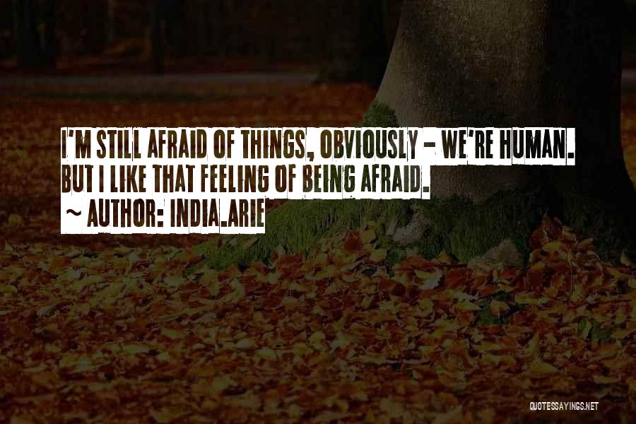 India.Arie Quotes: I'm Still Afraid Of Things, Obviously - We're Human. But I Like That Feeling Of Being Afraid.