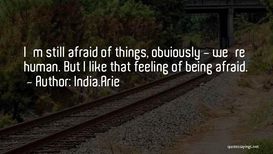 India.Arie Quotes: I'm Still Afraid Of Things, Obviously - We're Human. But I Like That Feeling Of Being Afraid.