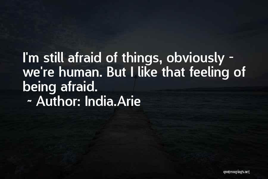 India.Arie Quotes: I'm Still Afraid Of Things, Obviously - We're Human. But I Like That Feeling Of Being Afraid.