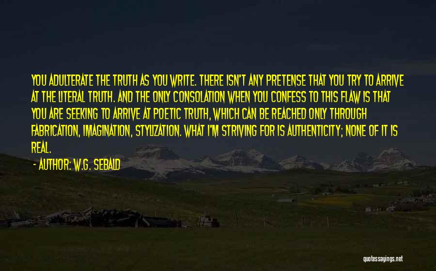 W.G. Sebald Quotes: You Adulterate The Truth As You Write. There Isn't Any Pretense That You Try To Arrive At The Literal Truth.