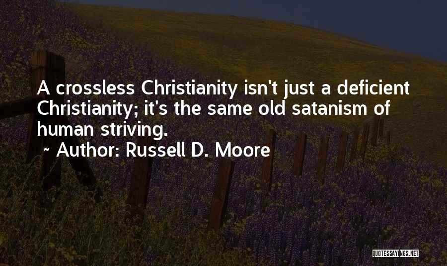 Russell D. Moore Quotes: A Crossless Christianity Isn't Just A Deficient Christianity; It's The Same Old Satanism Of Human Striving.